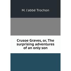 

Книга Crusoe Graves, or, The surprising adventures of an only son