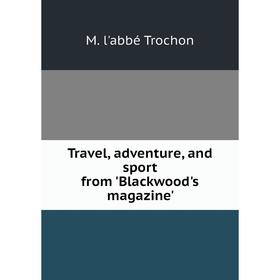 

Книга Travel, adventure, and sport from 'Blackwood's magazine'