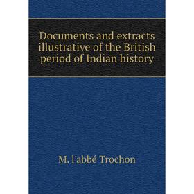 

Книга Documents and extracts illustrative of the British period of Indian history