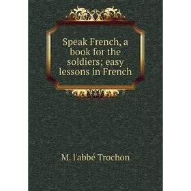 

Книга Speak French, a book for the soldiers; easy lessons in French