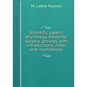 

Книга Scientific papers: physiology, medicine, surgery, geology, with introductions, notes and illustrations