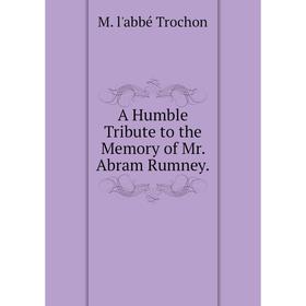 

Книга A Humble Tribute to the Memory of Mr. Abram Rumney.