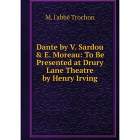 

Книга Dante by V. Sardou & E. Moreau: To Be Presented at Drury Lane Theatre by Henry Irving
