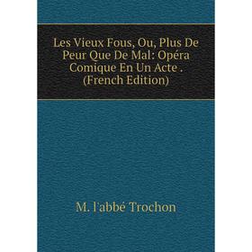 

Книга Les Vieux Fous, Ou, Plus De Peur Que De Mal: Opéra Comique En Un Acte