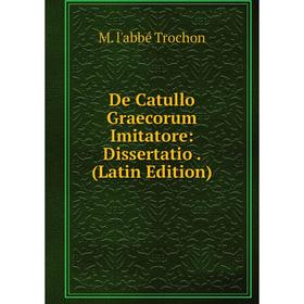 

Книга De Catullo Graecorum Imitatore: Dissertatio. (Latin Edition)