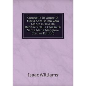

Книга Coronella in Onore Di Maria Santissima Vera Madre Di Dio Da Recitaris Nella Chiesa Di Santa Maria Maggiore