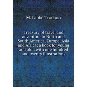 

Книга Treasury of travel and adventure in North and South America, Europe, Asia and Africa: a book for young and old: with one hundred and twenty illu