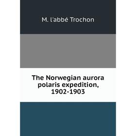 

Книга The Norwegian aurora polaris expedition, 1902-1903