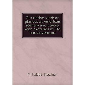 

Книга Our native land: or glances at American scenery and places, with sketches of Life and adventure