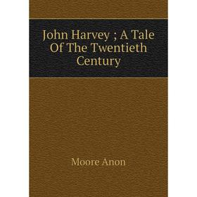 

Книга John Harvey; A Tale Of The Twentieth Century