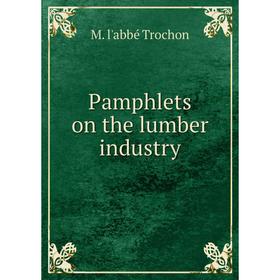 

Книга Pamphlets on the lumber industry