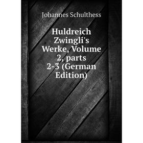 

Книга Huldreich Zwingli's Werke, Volume 2, parts 2-3 (German Edition)