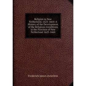 

Книга Religion in New Netherland, 1623-1664: A History of the Development of the Religious Conditions in the Province of New Netherland