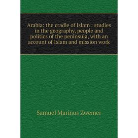 

Книга Arabia: the cradle of Islam: studies in the geography, people and politics of the peninsula, with an account of Islam and mission work