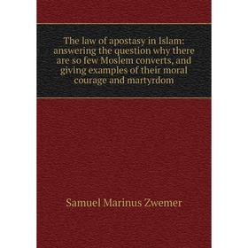 

Книга The law of apostasy in Islam: answering the question why there are so few Moslem converts, and giving examples of their moral courage and martyr