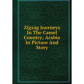 

Книга Zigzag Journeys In The Camel Country; Arabia In Picture And Story