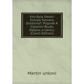 

Книга Kdy Byla Stední Evorpa Slovany Osídlena: Píspvek K Vyjasnní Bludu Djepisc a Uencu (Czech Edition)