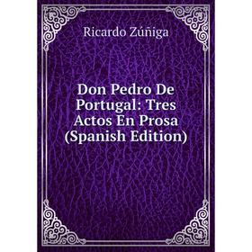 

Книга Don Pedro De Portugal: Tres Actos En Prosa (Spanish Edition)