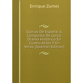 

Книга Glorias De España: 6, Conquista De Lorca. Drama Histórico En Cuatro Actos Y En Verso (Spanish Edition)