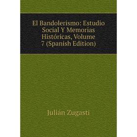 

Книга El Bandolerismo: Estudio Social Y Memorias Históricas, Volume 7 (Spanish Edition)