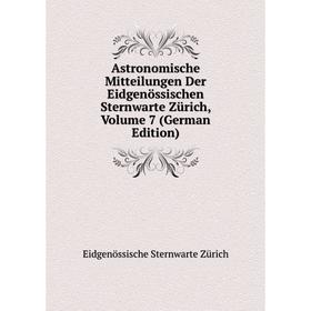 

Книга Astronomische Mitteilungen Der Eidgenössischen Sternwarte Zürich, Volume 7 (German Edition)