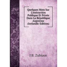 

Книга Quelques Mots Sur L'instruction Publique Et Privée Dans La République Argentine (Icelandic Edition)