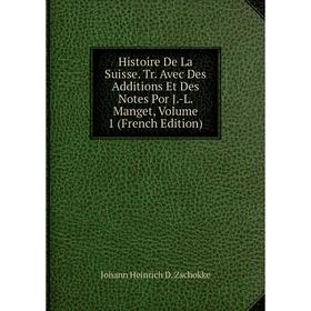 

Книга Histoire De La Suisse. Tr. Avec Des Additions Et Des Notes Por J.-L. Manget, Volume 1 (French Edition)