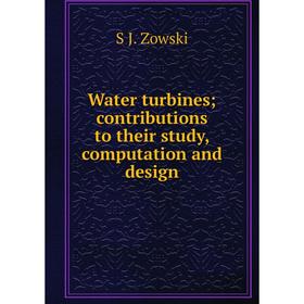 

Книга Water turbines; contributions to their study, computation and design
