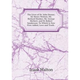 

Книга The Lives of Dr. John Donne; Sir Henry Wotton; Mr. Richard Hooker; Mr. George Herbert; and Dr Robert Sanderson: To Which Is Now First Added, Lov