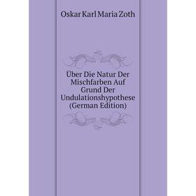 

Книга Über Die Natur Der Mischfarben Auf Grund Der Undulationshypothese (German Edition)