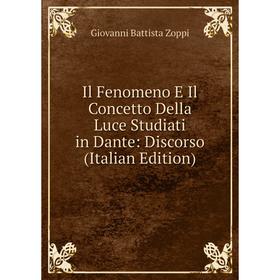 

Книга Il Fenomeno E Il Concetto Della Luce Studiati in Dante: Discorso (Italian Edition)