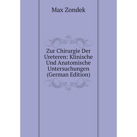 

Книга Zur Chirurgie Der Ureteren: Klinische Und Anatomische Untersuchungen (German Edition)