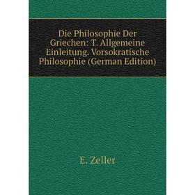 

Книга Die Philosophie Der Griechen: T. Allgemeine Einleitung. Vorsokratische Philosophie (German Edition)