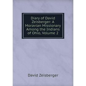 

Книга Diary of David Zeisberger: A Moravian Missionary Among the Indians of Ohio, Volume 2