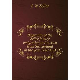 

Книга Biography of the Zeller family: emigration to America from Switzerland in the year 1740 A. D