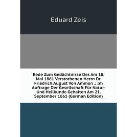

Книга Rede Zum Gedächtnisse Des Am 18. Mai 1861 Verstorbenen Herrn Dr. Friedrich August Von Ammon.: Im Auftrage Der Gesellschaft Für Natur- Und Heilku