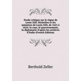

Книга Etude critique sur le règne de Louis XIII: Richelieu et les ministres de Louis XIII, de 1621 à 1624: la cour, le gouvernement, la diplomatie d'a