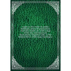 

Книга Guide to New York: its public buildings, places of amusement, churches, hotels, c. with a map of the city, and numerous illustrations. Together