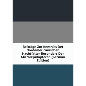 

Книга Beiträge Zur Kentniss Der Nordamericanischen Nachtfalter Besonders Der Microlepidopteren (German Edition)