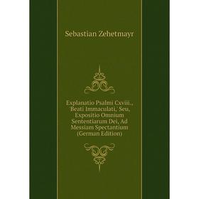 

Книга Explanatio Psalmi Cxviii., 'Beati Immaculati,' Seu, Expositio Omnium Sententiarum Dei, Ad Messiam Spectantium