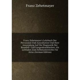 

Книга Franz Zehetmayer's Lehrbuch Der Percussion Und Auscultation Und Ihrer Anwendung Auf Die Diagnostik Der Brustfell- Und Lungenkrankheiten: Als Lei