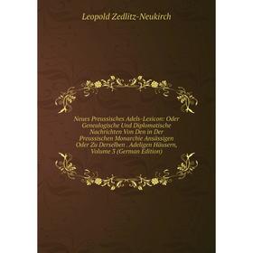 

Книга Neues Preussisches Adels-Lexicon: Oder Genealogische Und Diplomatische Nachrichten Von Den in Der Preussischen Monarchie Ansässigen Oder Zu Ders