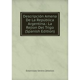 

Книга Descripción Amena De La República Argentina.: La Rejion Del Trigo (Spanish Edition)