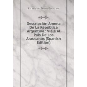 

Книга Descripción Amena De La República Argentina.: Viaje Al País De Los Araucanos (Spanish Edition)