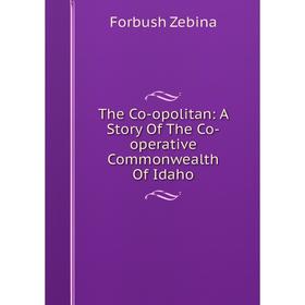 

Книга The Co-opolitan: A Story Of The Co-operative Commonwealth Of Idaho