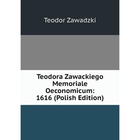 

Книга Teodora Zawackiego Memoriale Oeconomicum: 1616 (Polish Edition)