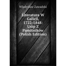 

Книга Literatura W Galicji, 1722-1848: Ustp Z Pamitników (Polish Edition)