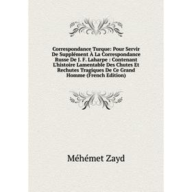 

Книга Correspondance Turque: Pour Servir De Supplément À La Correspondance Russe De J. F. Laharpe: Contenant L'histoire Lamentable Des Chutes Et Rechu