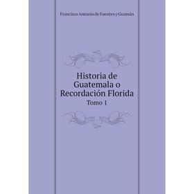 

Книга Historia de Guatemala o Recordación FloridaTomo 1