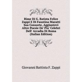 

Книга Rime Di G. Batista Felice Zappi E Di Faustina Maratti Sua Consorte, Aggiuntevi Altre Poesie De' Piu' Celebri Dell' Arcadia Di Roma